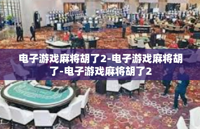 电子游戏麻将胡了2-电子游戏麻将胡了-电子游戏麻将胡了2