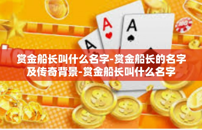 赏金船长叫什么名字-赏金船长的名字及传奇背景-赏金船长叫什么名字