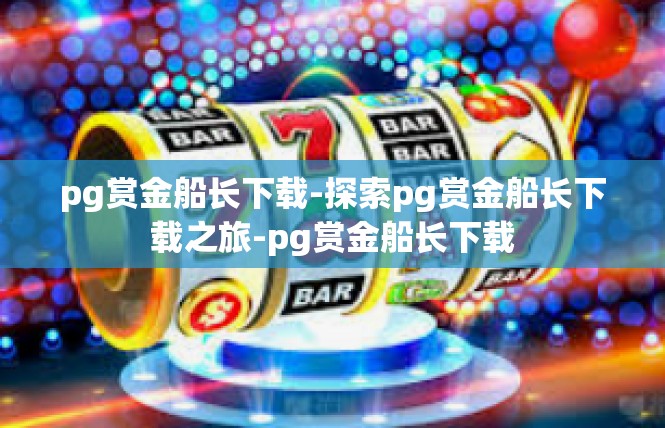 pg赏金船长下载-探索pg赏金船长下载之旅-pg赏金船长下载