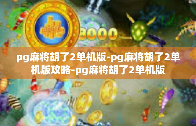 pg麻将胡了2单机版-pg麻将胡了2单机版攻略-pg麻将胡了2单机版