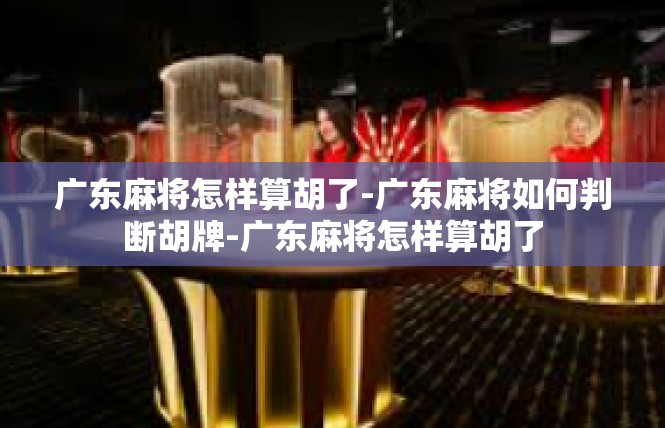 广东麻将怎样算胡了-广东麻将如何判断胡牌-广东麻将怎样算胡了