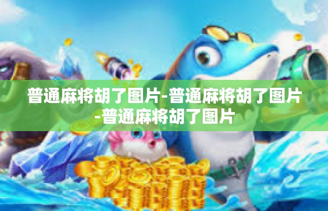 普通麻将胡了图片-普通麻将胡了图片-普通麻将胡了图片