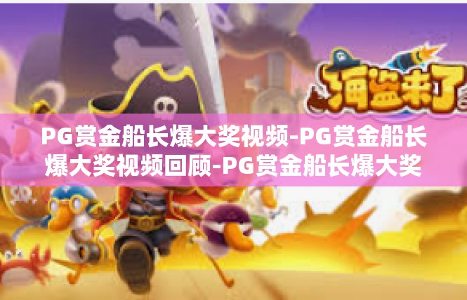 PG赏金船长爆大奖视频-PG赏金船长爆大奖视频回顾-PG赏金船长爆大奖视频