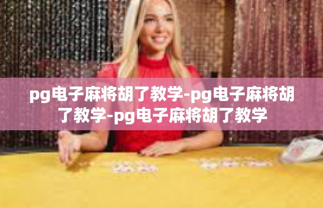 pg电子麻将胡了教学-pg电子麻将胡了教学-pg电子麻将胡了教学