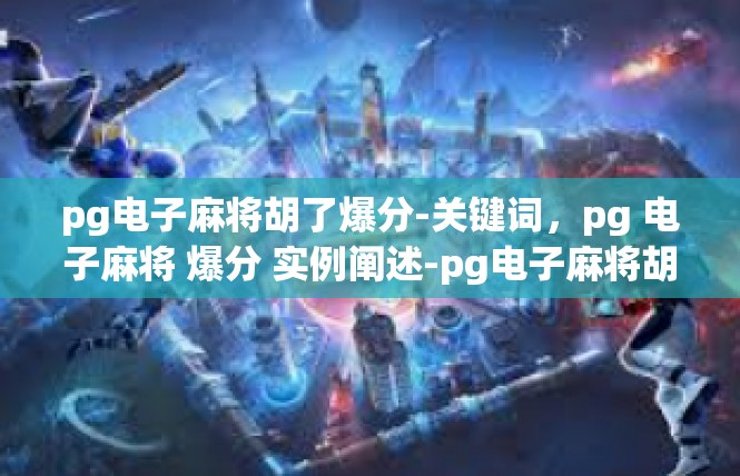 pg电子麻将胡了爆分-关键词，pg 电子麻将 爆分 实例阐述-pg电子麻将胡了爆分