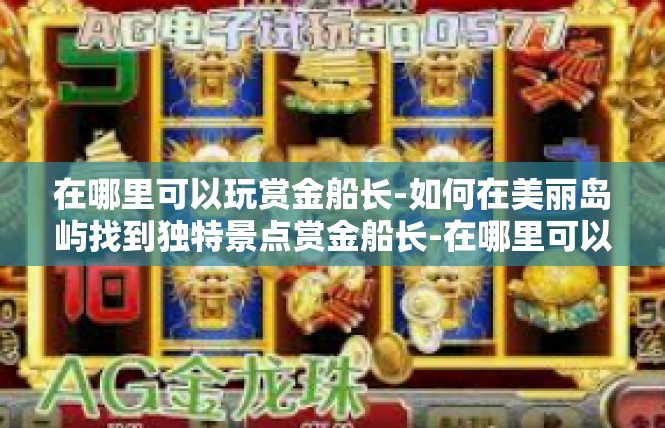 在哪里可以玩赏金船长-如何在美丽岛屿找到独特景点赏金船长-在哪里可以玩赏金船长