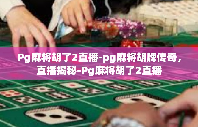 Pg麻将胡了2直播-pg麻将胡牌传奇，直播揭秘-Pg麻将胡了2直播