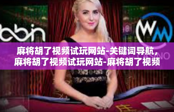 麻将胡了视频试玩网站-关键词导航，麻将胡了视频试玩网站-麻将胡了视频试玩网站