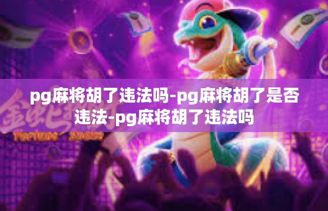 pg麻将胡了违法吗-pg麻将胡了是否违法-pg麻将胡了违法吗