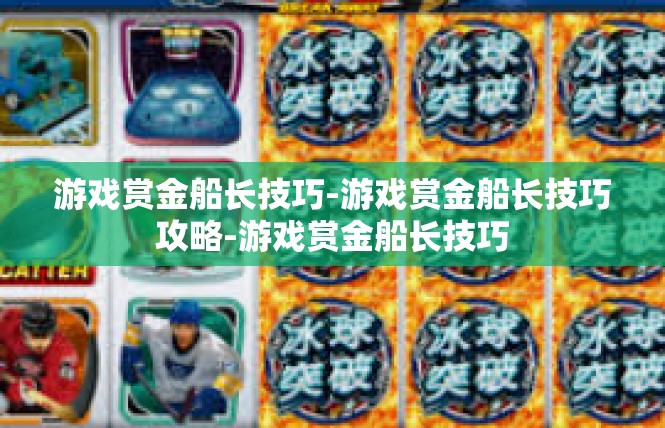 游戏赏金船长技巧-游戏赏金船长技巧攻略-游戏赏金船长技巧