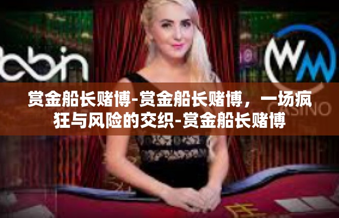 赏金船长赌博-赏金船长赌博，一场疯狂与风险的交织-赏金船长赌博