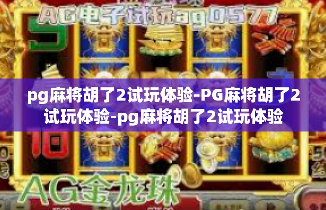 pg麻将胡了2试玩体验-PG麻将胡了2试玩体验-pg麻将胡了2试玩体验