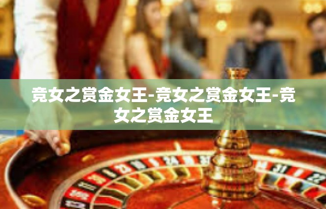 竞女之赏金女王-竞女之赏金女王-竞女之赏金女王