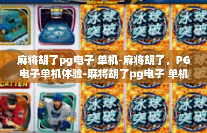 麻将胡了pg电子 单机-麻将胡了，PG电子单机体验-麻将胡了pg电子 单机