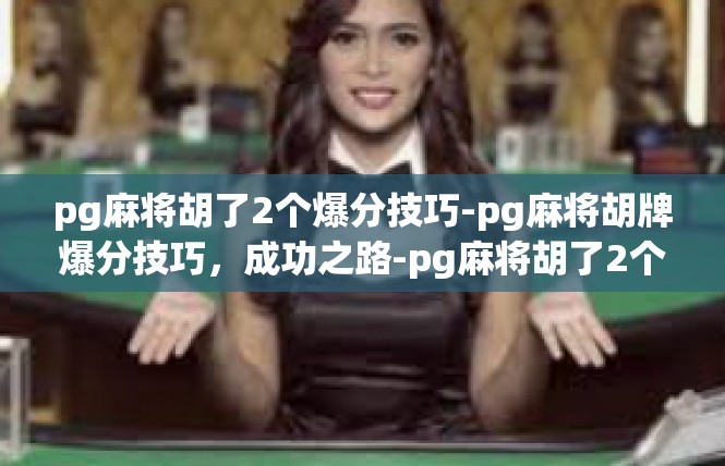 pg麻将胡了2个爆分技巧-pg麻将胡牌爆分技巧，成功之路-pg麻将胡了2个爆分技巧