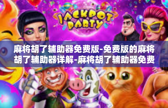 麻将胡了辅助器免费版-免费版的麻将胡了辅助器详解-麻将胡了辅助器免费版