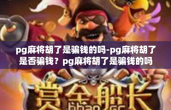 pg麻将胡了是骗钱的吗-pg麻将胡了是否骗钱？pg麻将胡了是骗钱的吗
