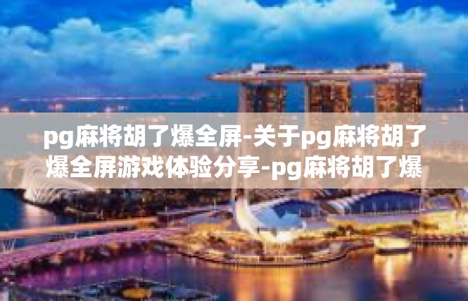 pg麻将胡了爆全屏-关于pg麻将胡了爆全屏游戏体验分享-pg麻将胡了爆全屏