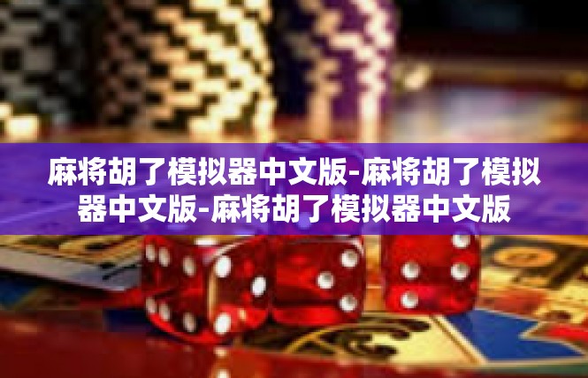 麻将胡了模拟器中文版-麻将胡了模拟器中文版-麻将胡了模拟器中文版