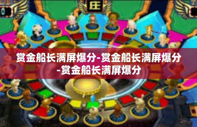 赏金船长满屏爆分-赏金船长满屏爆分-赏金船长满屏爆分