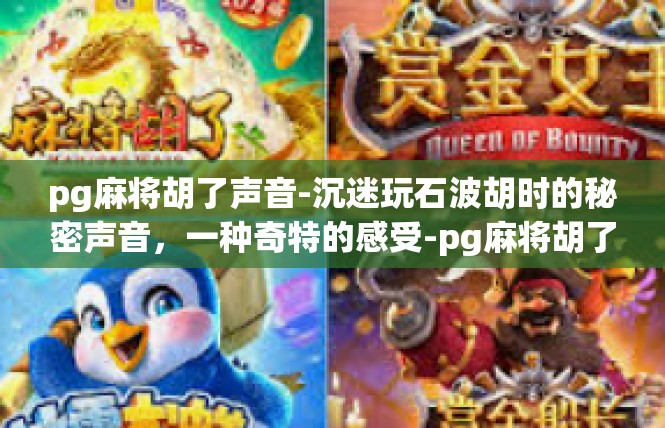 pg麻将胡了声音-沉迷玩石波胡时的秘密声音，一种奇特的感受-pg麻将胡了声音