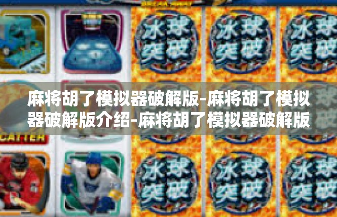 麻将胡了模拟器破解版-麻将胡了模拟器破解版介绍-麻将胡了模拟器破解版