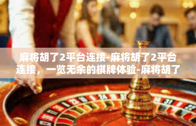 麻将胡了2平台连接-麻将胡了2平台连接，一览无余的棋牌体验-麻将胡了2平台连接