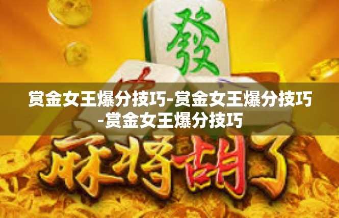 赏金女王爆分技巧-赏金女王爆分技巧-赏金女王爆分技巧