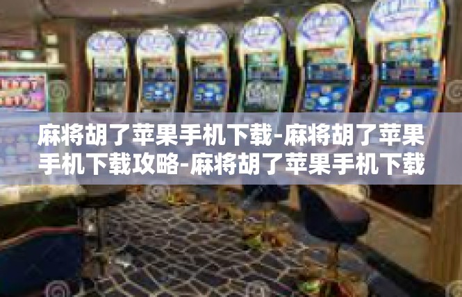 麻将胡了苹果手机下载-麻将胡了苹果手机下载攻略-麻将胡了苹果手机下载