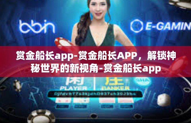 赏金船长app-赏金船长APP，解锁神秘世界的新视角-赏金船长app