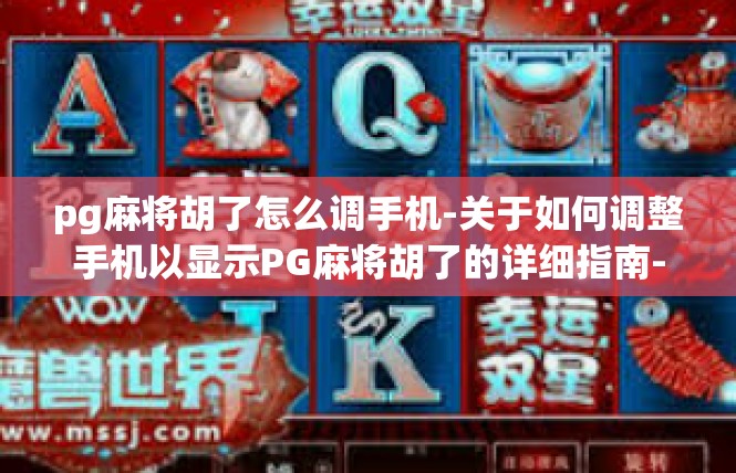 pg麻将胡了怎么调手机-关于如何调整手机以显示PG麻将胡了的详细指南-pg麻将胡了怎么调手机