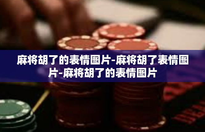 麻将胡了的表情图片-麻将胡了表情图片-麻将胡了的表情图片
