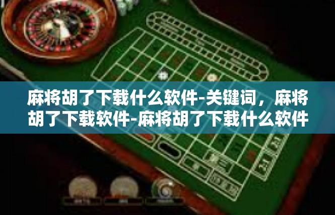麻将胡了下载什么软件-关键词，麻将胡了下载软件-麻将胡了下载什么软件
