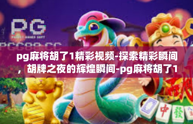 pg麻将胡了1精彩视频-探索精彩瞬间，胡牌之夜的辉煌瞬间-pg麻将胡了1精彩视频