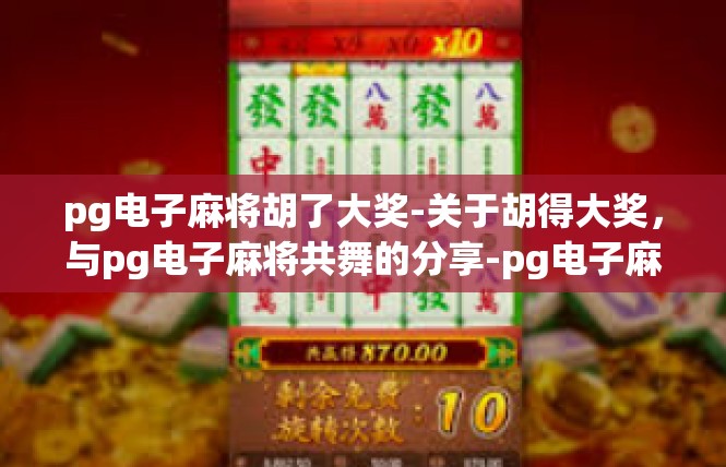 pg电子麻将胡了大奖-关于胡得大奖，与pg电子麻将共舞的分享-pg电子麻将胡了大奖