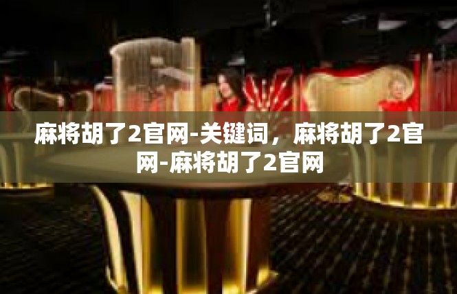 麻将胡了2官网-关键词，麻将胡了2官网-麻将胡了2官网