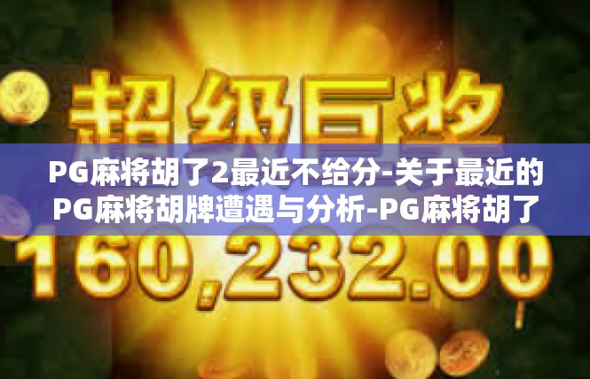 PG麻将胡了2最近不给分-关于最近的PG麻将胡牌遭遇与分析-PG麻将胡了2最近不给分