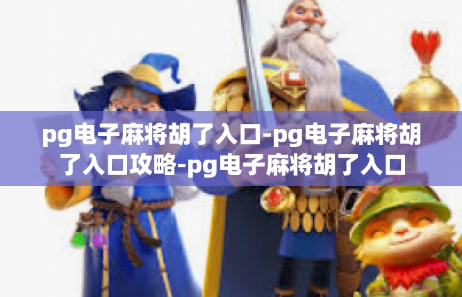 pg电子麻将胡了入口-pg电子麻将胡了入口攻略-pg电子麻将胡了入口