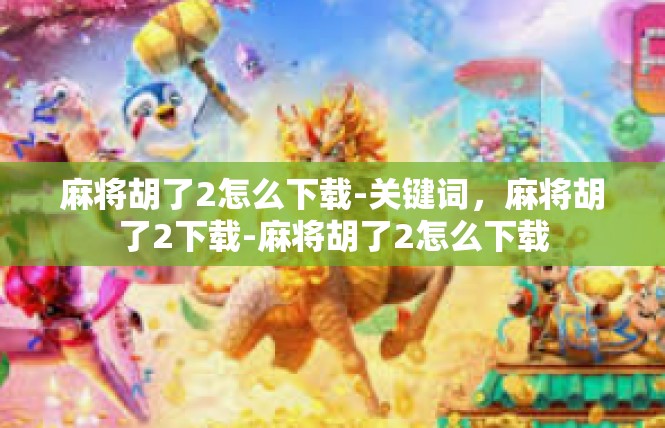 麻将胡了2怎么下载-关键词，麻将胡了2下载-麻将胡了2怎么下载