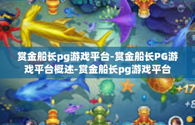 赏金船长pg游戏平台-赏金船长PG游戏平台概述-赏金船长pg游戏平台