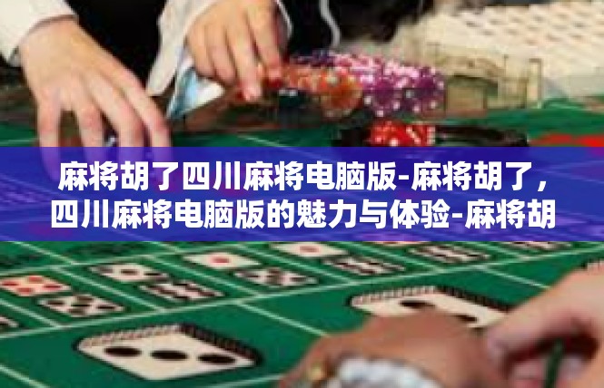 麻将胡了四川麻将电脑版-麻将胡了，四川麻将电脑版的魅力与体验-麻将胡了四川麻将电脑版