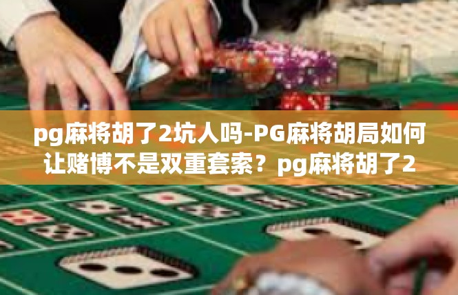 pg麻将胡了2坑人吗-PG麻将胡局如何让赌博不是双重套索？pg麻将胡了2坑人吗