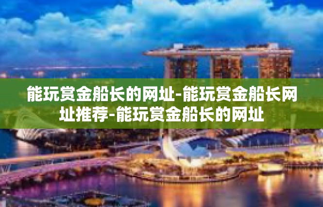 能玩赏金船长的网址-能玩赏金船长网址推荐-能玩赏金船长的网址