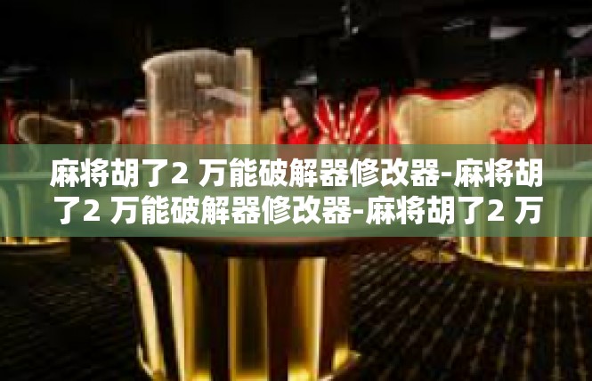 麻将胡了2 万能破解器修改器-麻将胡了2 万能破解器修改器-麻将胡了2 万能破解器修改器