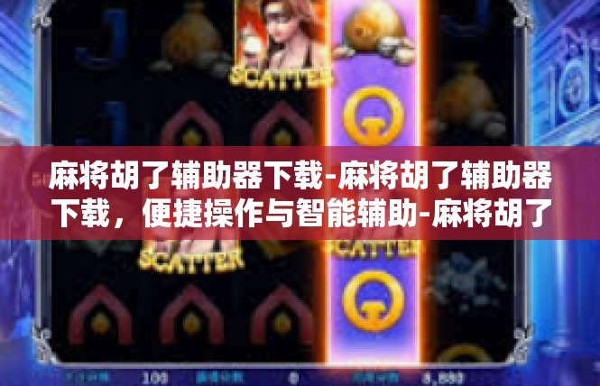 麻将胡了辅助器下载-麻将胡了辅助器下载，便捷操作与智能辅助-麻将胡了辅助器下载