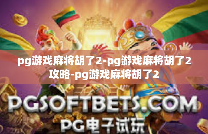 pg游戏麻将胡了2-pg游戏麻将胡了2攻略-pg游戏麻将胡了2
