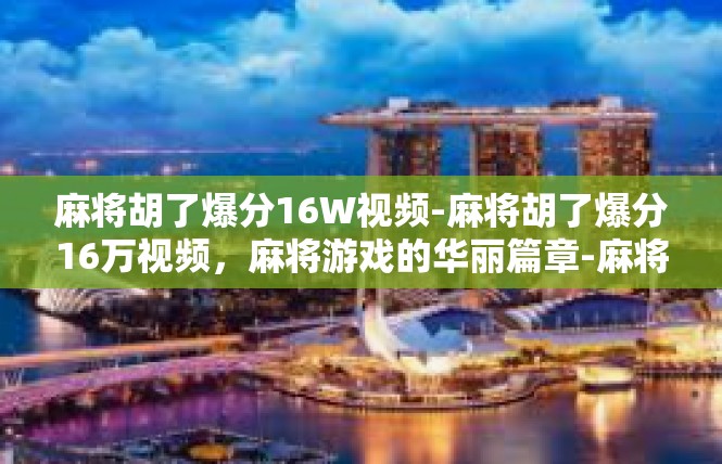 麻将胡了爆分16W视频-麻将胡了爆分16万视频，麻将游戏的华丽篇章-麻将胡了爆分16W视频