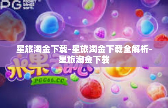 星旅淘金下载-星旅淘金下载全解析-星旅淘金下载