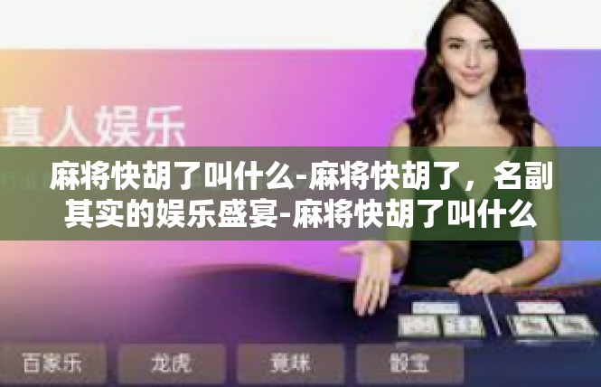 麻将快胡了叫什么-麻将快胡了，名副其实的娱乐盛宴-麻将快胡了叫什么