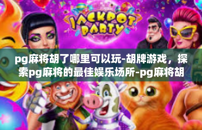 pg麻将胡了哪里可以玩-胡牌游戏，探索pg麻将的最佳娱乐场所-pg麻将胡了哪里可以玩